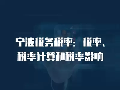 寧波稅務稅率：稅率、稅率計算和稅率影響