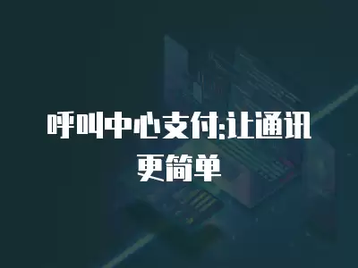 呼叫中心支付:讓通訊更簡(jiǎn)單