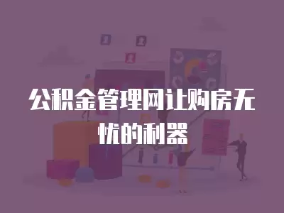 公積金管理網讓購房無憂的利器