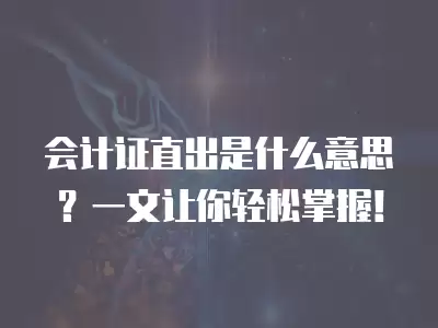 會(huì)計(jì)證直出是什么意思？一文讓你輕松掌握！