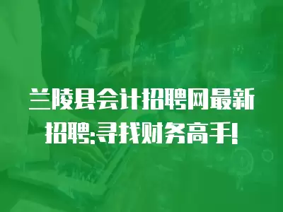 蘭陵縣會計招聘網最新招聘:尋找財務高手!