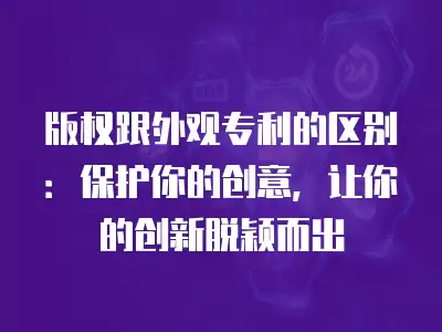 版權跟外觀專利的區別：保護你的創意，讓你的創新脫穎而出