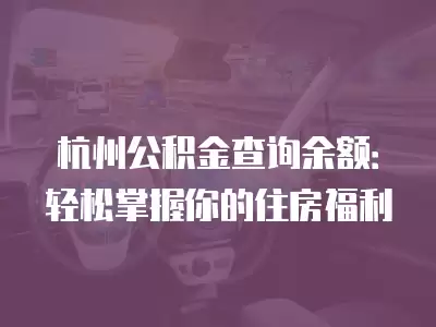 杭州公積金查詢余額：輕松掌握你的住房福利