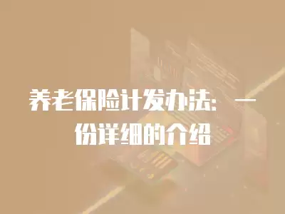 養老保險計發辦法：一份詳細的介紹