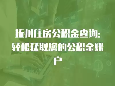 撫州住房公積金查詢：輕松獲取您的公積金賬戶