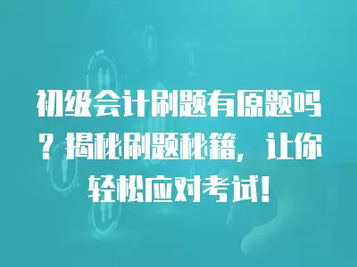 初級會計刷題有原題嗎？揭秘刷題秘籍，讓你輕松應(yīng)對考試！