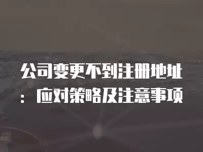 公司變更不到注冊地址：應對策略及注意事項