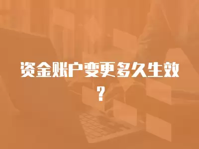 資金賬戶變更多久生效？