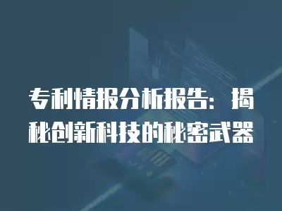 專利情報分析報告：揭秘創新科技的秘密武器