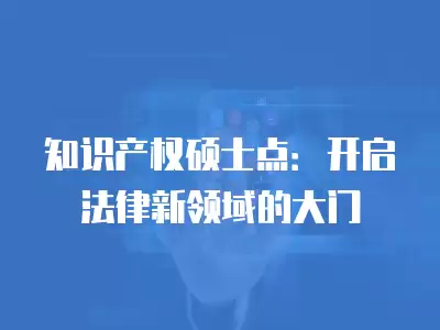 知識產權碩士點：開啟法律新領域的大門