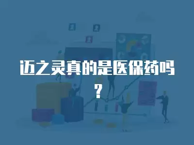 邁之靈真的是醫(yī)保藥嗎？