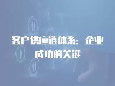 客戶供應鏈體系：企業成功的關鍵