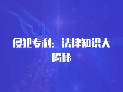 侵犯專利：法律知識大揭秘