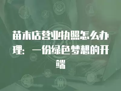 苗木店營業執照怎么辦理：一份綠色夢想的開端