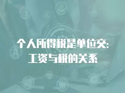 個人所得稅是單位交：工資與稅的關系