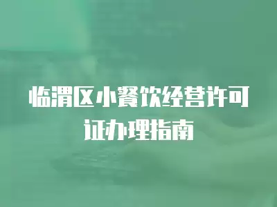 臨渭區小餐飲經營許可證辦理指南