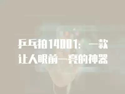 乒乓拍14001：一款讓人眼前一亮的神器