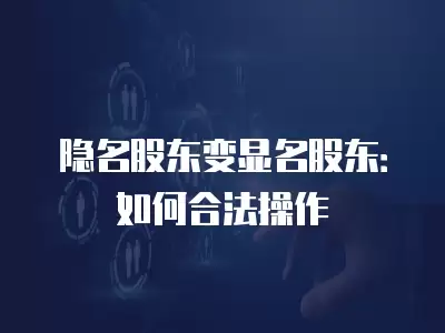 隱名股東變顯名股東：如何合法操作