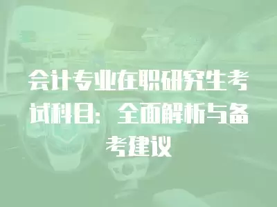 會計專業在職研究生考試科目：全面解析與備考建議