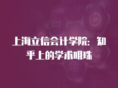 上海立信會計學院：知乎上的學術明珠