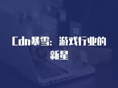 Cdn暴雪：游戲行業的新星