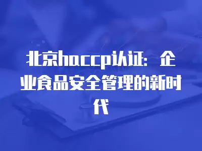 北京haccp認證：企業食品安全管理的新時代