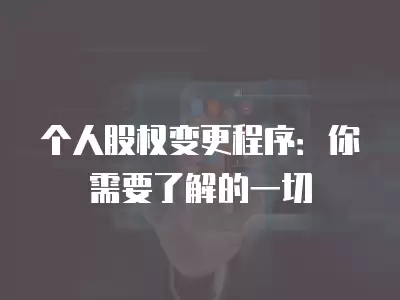 個人股權變更程序：你需要了解的一切