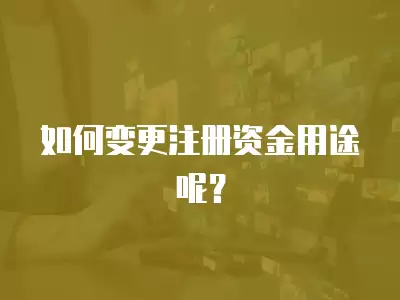 如何變更注冊資金用途呢？