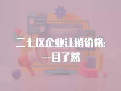 二七區企業注銷價格：一目了然