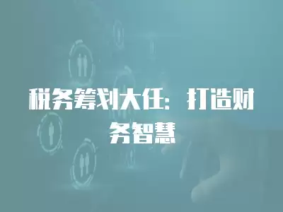 稅務籌劃大任：打造財務智慧