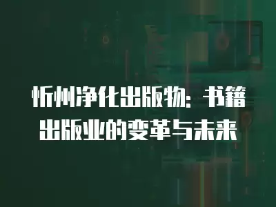 忻州凈化出版物: 書籍出版業的變革與未來