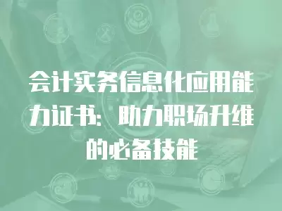 會計實務信息化應用能力證書：助力職場升維的必備技能