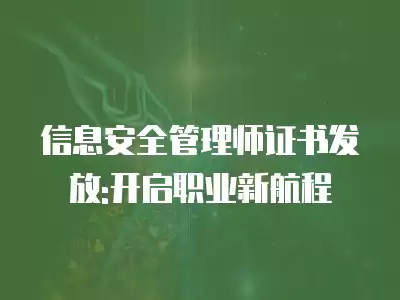 信息安全管理師證書發放:開啟職業新航程