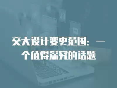 交大設計變更范圍：一個值得深究的話題