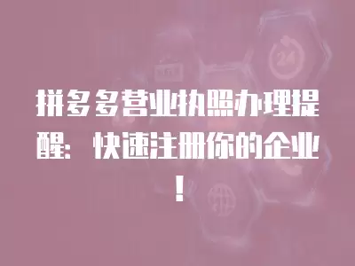 拼多多營業執照辦理提醒：快速注冊你的企業！