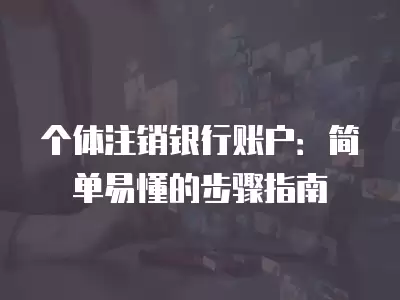 個體注銷銀行賬戶：簡單易懂的步驟指南