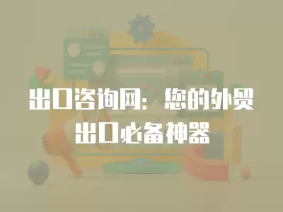 出口咨詢網：您的外貿出口必備神器