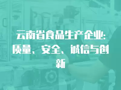 云南省食品生產企業：質量、安全、誠信與創新