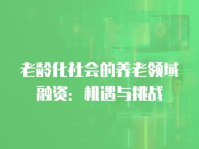 老齡化社會的養老領域融資：機遇與挑戰