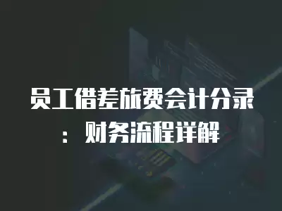 員工借差旅費會計分錄：財務流程詳解