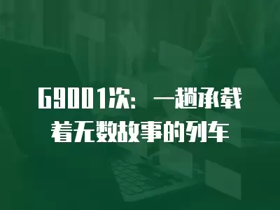 G9001次：一趟承載著無數故事的列車