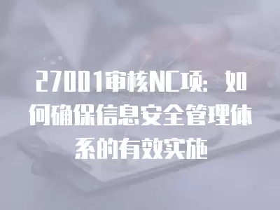 27001審核NC項：如何確保信息安全管理體系的有效實施