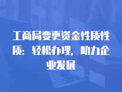 工商局變更資金性質性質：輕松辦理，助力企業發展