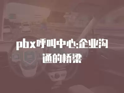 pbx呼叫中心:企業溝通的橋梁