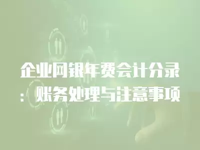 企業網銀年費會計分錄：賬務處理與注意事項