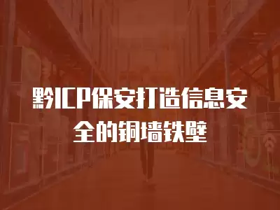 黔ICP保安打造信息安全的銅墻鐵壁