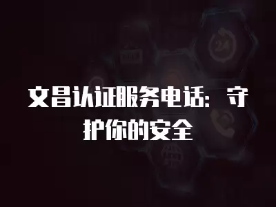 文昌認證服務電話：守護你的安全