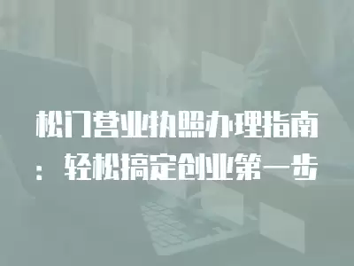 松門營業執照辦理指南：輕松搞定創業第一步