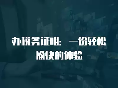 辦稅務證明：一份輕松愉快的體驗