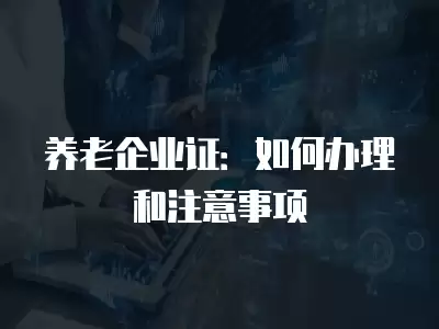 養老企業證：如何辦理和注意事項